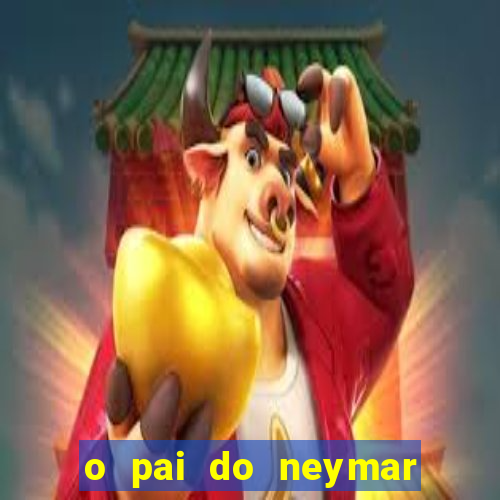 o pai do neymar era jogador de futebol